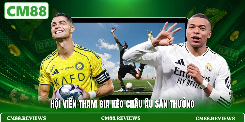 Hội viên tham gia kèo châu Âu săn thưởng
