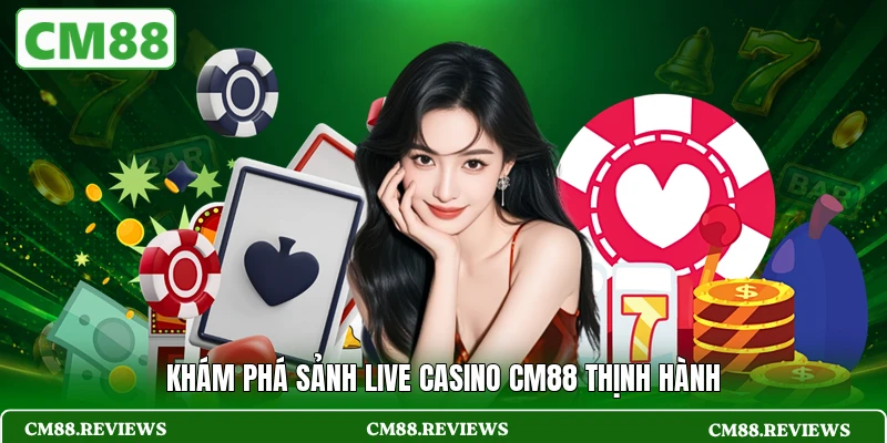 Khám phá sảnh live casino CM88 thịnh hành