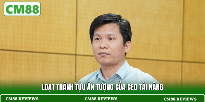 Loạt thành tựu ấn tượng của CEO tài năng