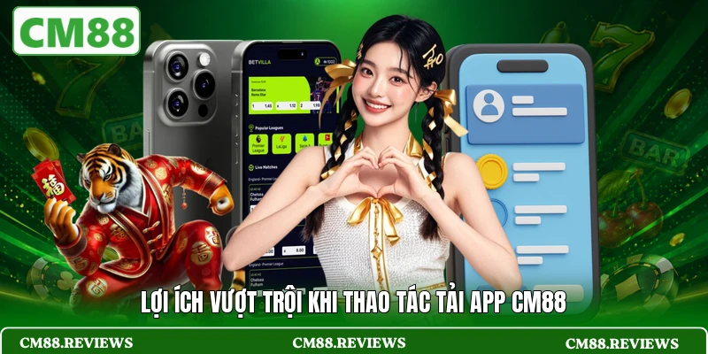 Lợi ích vượt trội khi thao tác tải app CM88