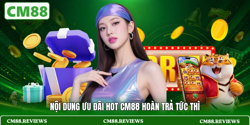 Nội dung ưu đãi hot CM88 hoàn trả tức thì
