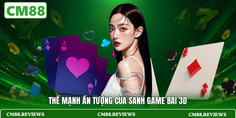 Thế mạnh ấn tượng của sảnh game bài 3D