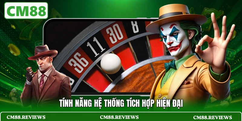 Tính năng hệ thống tích hợp hiện đại