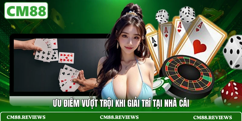 Ưu điểm vượt trội khi giải trí tại nhà cái